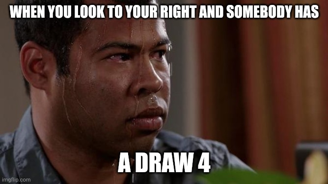 So true | WHEN YOU LOOK TO YOUR RIGHT AND SOMEBODY HAS; A DRAW 4 | image tagged in sweating bullets | made w/ Imgflip meme maker