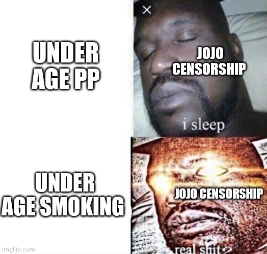 Not even 4kid would try censoring an entire mouth | UNDER AGE PP; JOJO CENSORSHIP; UNDER AGE SMOKING; JOJO CENSORSHIP | image tagged in i sleep real shit | made w/ Imgflip meme maker