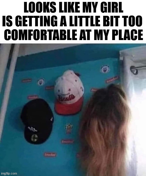 LOOKS LIKE MY GIRL IS GETTING A LITTLE BIT TOO 
COMFORTABLE AT MY PLACE | image tagged in comfort | made w/ Imgflip meme maker