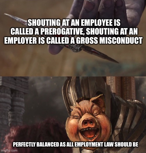 SHOUTING AT AN EMPLOYEE IS CALLED A PREROGATIVE, SHOUTING AT AN EMPLOYER IS CALLED A GROSS MISCONDUCT; PERFECTLY BALANCED AS ALL EMPLOYMENT LAW SHOULD BE | image tagged in memes,employment,thanos perfectly balanced as all things should be,thanos impossible | made w/ Imgflip meme maker