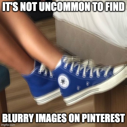 Blurry Image on Pinterest | IT'S NOT UNCOMMON TO FIND; BLURRY IMAGES ON PINTEREST | image tagged in pinterest,memes,shoes | made w/ Imgflip meme maker