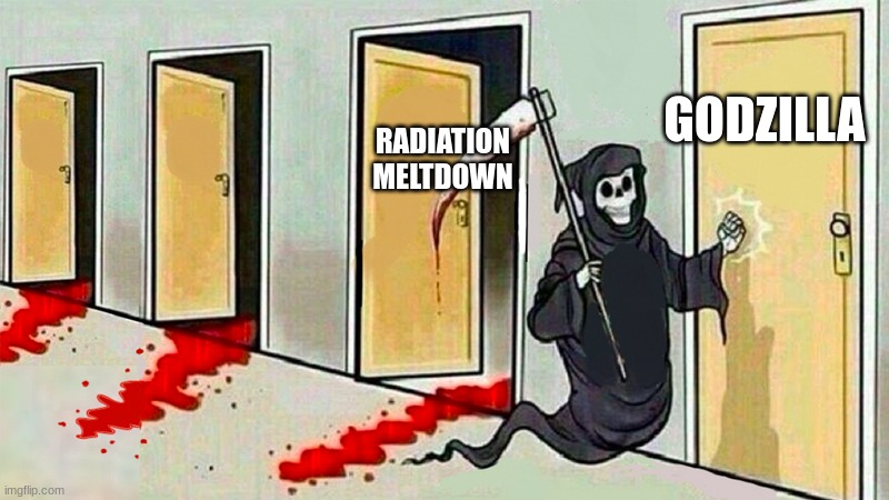 death knocking at the door | RADIATION MELTDOWN GODZILLA | image tagged in death knocking at the door | made w/ Imgflip meme maker