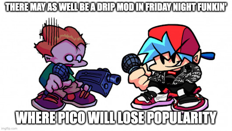 Boyfriend With Drip | THERE MAY AS WELL BE A DRIP MOD IN FRIDAY NIGHT FUNKIN'; WHERE PICO WILL LOSE POPULARITY | image tagged in drip,boyfriend,friday night funkin,gaming,memes | made w/ Imgflip meme maker