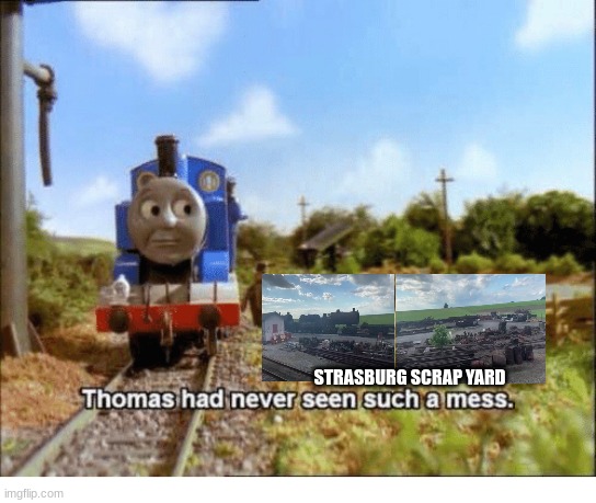 Thomas had never seen such a mess | STRASBURG SCRAP YARD | image tagged in thomas had never seen such a mess | made w/ Imgflip meme maker