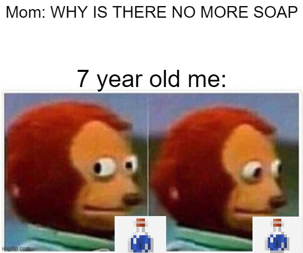 Monkey Puppet | Mom: WHY IS THERE NO MORE SOAP; 7 year old me: | image tagged in memes,monkey puppet | made w/ Imgflip meme maker