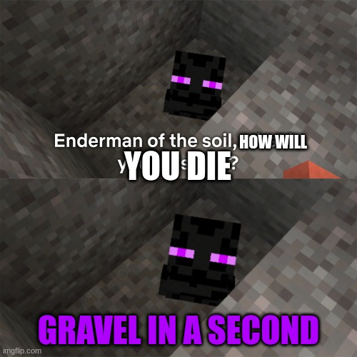andermen | HOW WILL; YOU DIE; GRAVEL IN A SECOND | image tagged in enderman of the soil | made w/ Imgflip meme maker