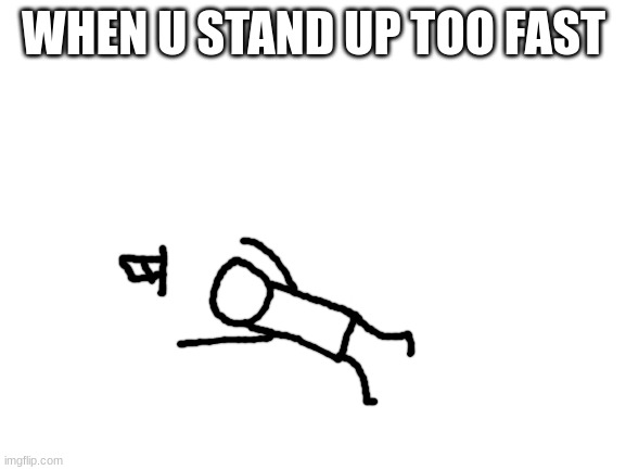 oof | WHEN U STAND UP TOO FAST | image tagged in blank white template,memes,sammy,relatable,drawing,funny | made w/ Imgflip meme maker