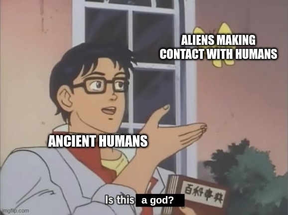 Just my own theory, don't hate me pls! |  ALIENS MAKING CONTACT WITH HUMANS; ANCIENT HUMANS; a god? | image tagged in is this a pigeon better version,memes,aliens,god,ancient humans,history | made w/ Imgflip meme maker