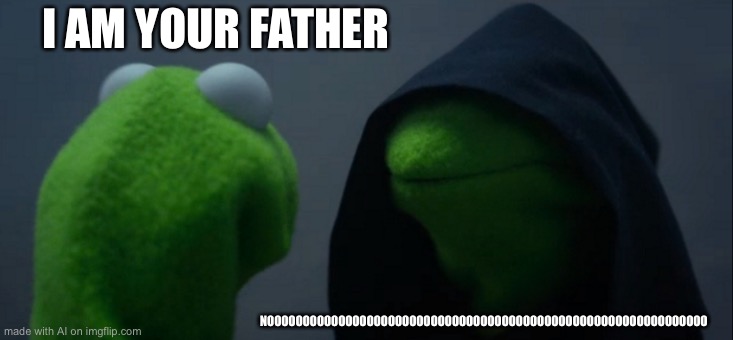 Ai meme. Lmao | I AM YOUR FATHER; NOOOOOOOOOOOOOOOOOOOOOOOOOOOOOOOOOOOOOOOOOOOOOOOOOOOOOOOOOOOOOO | image tagged in memes,evil kermit | made w/ Imgflip meme maker