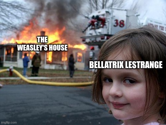 It only happened in the movies though. | THE WEASLEY'S HOUSE; BELLATRIX LESTRANGE | image tagged in memes,disaster girl,harry potter,weasley,bellatrix lestrange | made w/ Imgflip meme maker