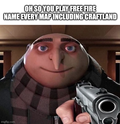 Oh so you play free fire? | OH SO YOU PLAY FREE FIRE NAME EVERY MAP INCLUDING CRAFTLAND | image tagged in gru gun | made w/ Imgflip meme maker