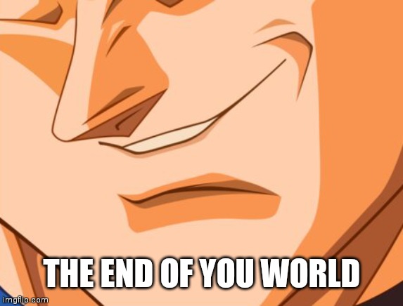 Vegeta evil smile | THE END OF YOU WORLD | image tagged in vegeta evil smile | made w/ Imgflip meme maker