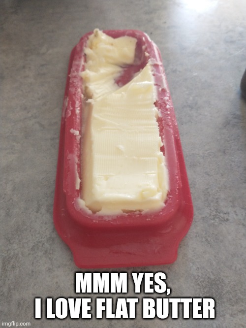 I'll just take some from the top |  MMM YES,
 I LOVE FLAT BUTTER | image tagged in butter,funny | made w/ Imgflip meme maker