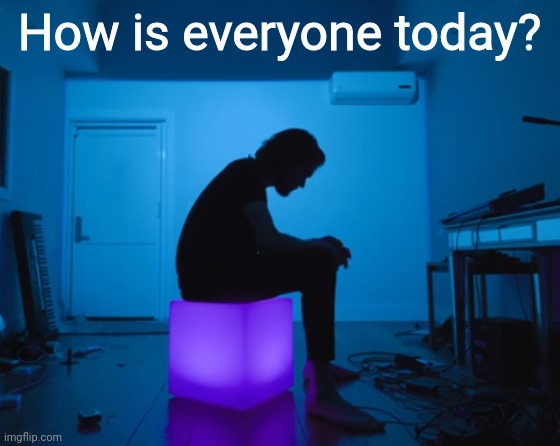 How is everyone today? | image tagged in bo burnham five years | made w/ Imgflip meme maker