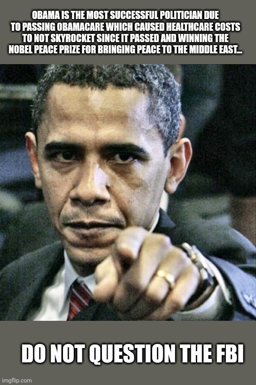 Pissed Off Obama Meme | OBAMA IS THE MOST SUCCESSFUL POLITICIAN DUE TO PASSING OBAMACARE WHICH CAUSED HEALTHCARE COSTS TO NOT SKYROCKET SINCE IT PASSED AND WINNING  | image tagged in memes,pissed off obama | made w/ Imgflip meme maker