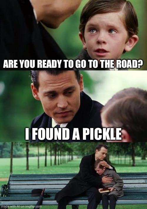 What has AI become? | ARE YOU READY TO GO TO THE ROAD? I FOUND A PICKLE | image tagged in memes,finding neverland | made w/ Imgflip meme maker