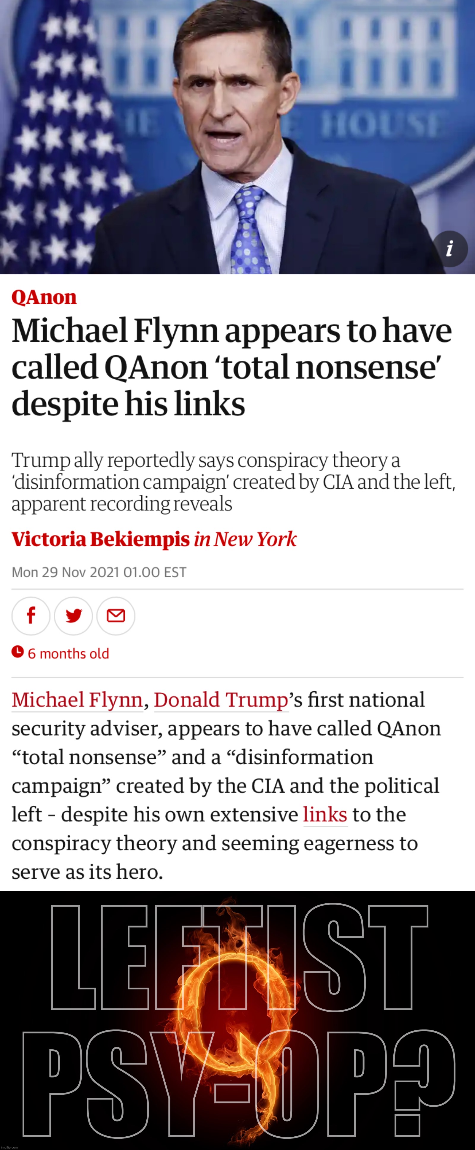 Is QAnon a deep-state/Leftist psy-op to ensnare God-fearing patriots? Possibility can’t be ruled out | LEFTIST PSY-OP? | image tagged in michael flynn calls qanon nonsense,qanon,leftist,cia,psy-op,michael flynn | made w/ Imgflip meme maker