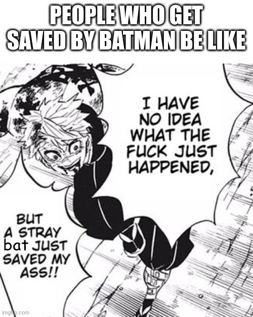 Manga readers will tell me what i edited in the comments | PEOPLE WHO GET SAVED BY BATMAN BE LIKE; bat | image tagged in demon slayer,batman,memes,anime,anime meme | made w/ Imgflip meme maker