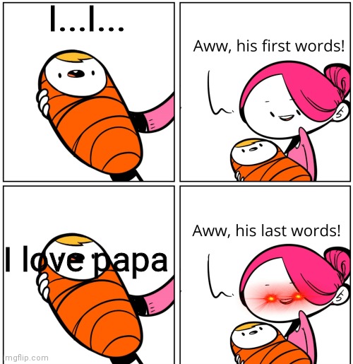 Aww, His Last Words | I...I... I love papa | image tagged in aww his last words | made w/ Imgflip meme maker