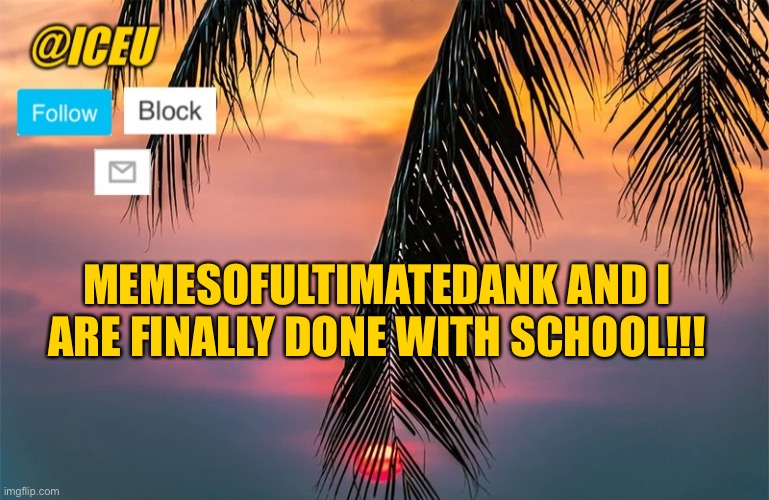 FINALLY | MEMESOFULTIMATEDANK AND I ARE FINALLY DONE WITH SCHOOL!!! | image tagged in iceu summer template 1 | made w/ Imgflip meme maker