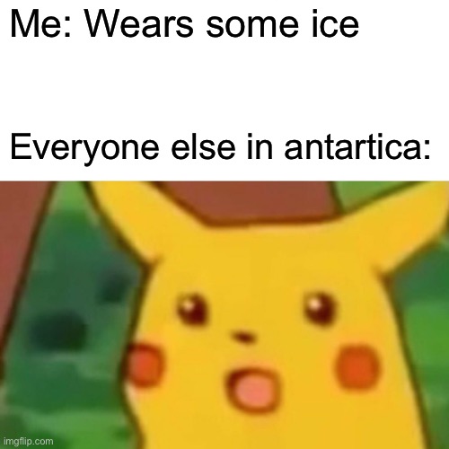 Ice | Me: Wears some ice; Everyone else in antartica: | image tagged in memes,surprised pikachu | made w/ Imgflip meme maker