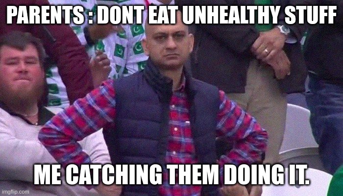 unhealthy | PARENTS : DONT EAT UNHEALTHY STUFF; ME CATCHING THEM DOING IT. | image tagged in angry pakistani fan,candy,funny,parents | made w/ Imgflip meme maker