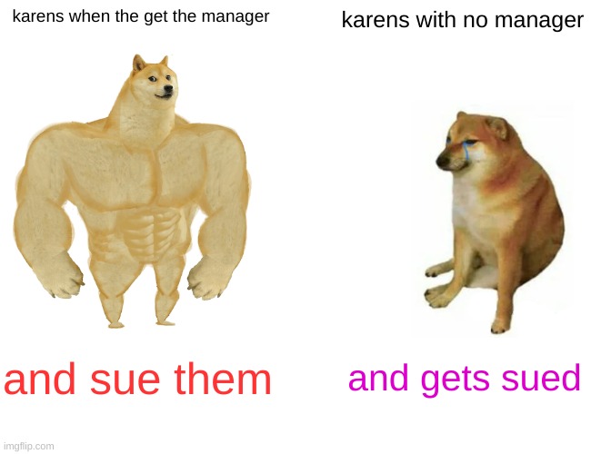 Buff Doge vs. Cheems | karens when the get the manager; karens with no manager; and sue them; and gets sued | image tagged in memes,buff doge vs cheems | made w/ Imgflip meme maker