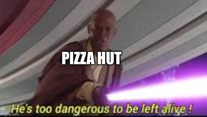 he is too dangerous to be left alive | PIZZA HUT | image tagged in he is too dangerous to be left alive | made w/ Imgflip meme maker