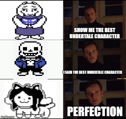 show me the best UT character | SHOW ME THE BEST UNDERTALE CHARACTER; I SAID THE BEST UNDERTALE CHARACTER; PERFECTION | image tagged in show me the real | made w/ Imgflip meme maker