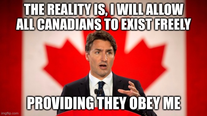 Truth in Advertising | THE REALITY IS, I WILL ALLOW ALL CANADIANS TO EXIST FREELY; PROVIDING THEY OBEY ME | image tagged in justin trudeau,fascist,dictator,fidel castro | made w/ Imgflip meme maker