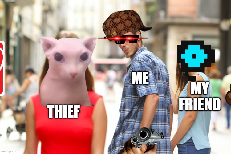 Distracted Boyfriend | ME; MY FRIEND; THIEF | image tagged in memes,distracted boyfriend | made w/ Imgflip meme maker