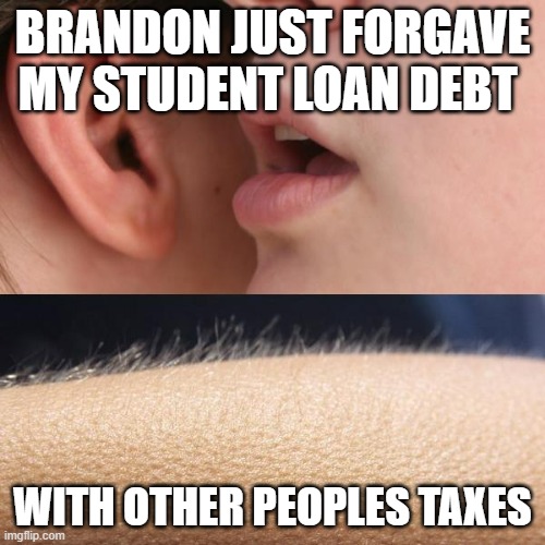 $10k of $150k | BRANDON JUST FORGAVE MY STUDENT LOAN DEBT; WITH OTHER PEOPLES TAXES | image tagged in whisper and goosebumps | made w/ Imgflip meme maker