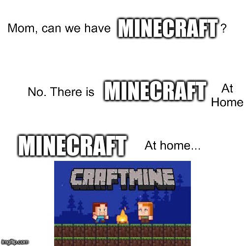 very clever title | MINECRAFT; MINECRAFT; MINECRAFT | image tagged in mom can we have,minecraft,meme,funny | made w/ Imgflip meme maker