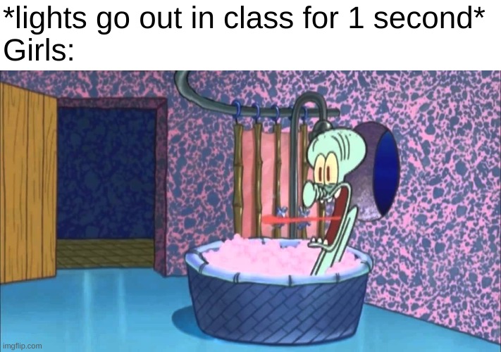 I admit I did this once too | *lights go out in class for 1 second*
Girls: | image tagged in who dropped by squidward's house | made w/ Imgflip meme maker