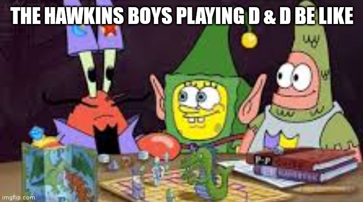 Sponge bob strangerthings d & d | THE HAWKINS BOYS PLAYING D & D BE LIKE | image tagged in stranger things,dungeons and dragons,board games,funny | made w/ Imgflip meme maker