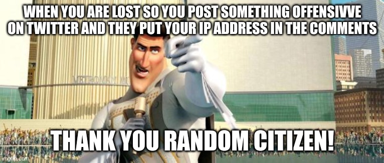 Thank you, I can find my minecraft house now | WHEN YOU ARE LOST SO YOU POST SOMETHING OFFENSIVVE ON TWITTER AND THEY PUT YOUR IP ADDRESS IN THE COMMENTS; THANK YOU RANDOM CITIZEN! | image tagged in megamind thank you random citizen | made w/ Imgflip meme maker