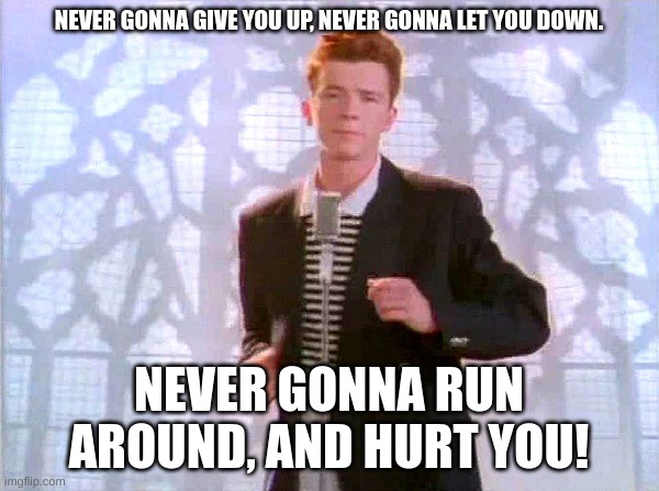 rickrolling | NEVER GONNA GIVE YOU UP, NEVER GONNA LET YOU DOWN. NEVER GONNA RUN AROUND, AND HURT YOU! | image tagged in rickrolling | made w/ Imgflip meme maker