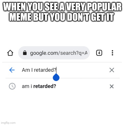 Am I? |  WHEN YOU SEE A VERY POPULAR MEME BUT YOU DON'T GET IT | image tagged in google search meme | made w/ Imgflip meme maker