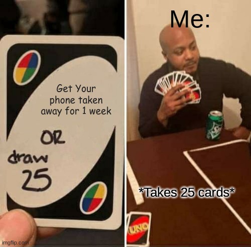 Kids be like: | Me:; Get Your phone taken away for 1 week; *Takes 25 cards* | image tagged in memes,uno draw 25 cards | made w/ Imgflip meme maker