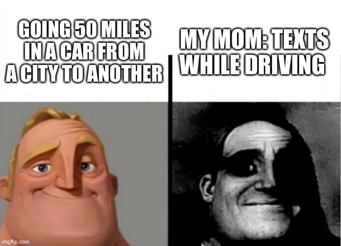 50 miles | GOING 50 MILES IN A CAR FROM A CITY TO ANOTHER; MY MOM: TEXTS WHILE DRIVING | image tagged in teacher's copy,memes,fyp,funny,driving,texts | made w/ Imgflip meme maker