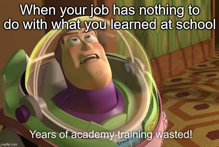 Years of academy training wasted! | When your job has nothing to do with what you learned at school | image tagged in years of academy training wasted,funny,memes,not a gif,barney will eat all of your delectable biscuits | made w/ Imgflip meme maker