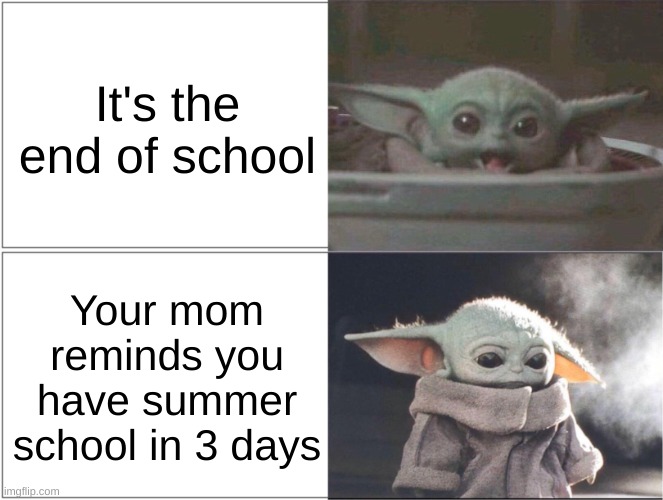 Aw man... :( | It's the end of school; Your mom reminds you have summer school in 3 days | image tagged in baby yoda happy then sad | made w/ Imgflip meme maker
