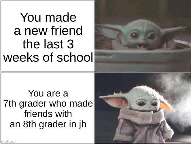 Dang it :( | You made a new friend the last 3 weeks of school; You are a 7th grader who made friends with an 8th grader in jh | image tagged in baby yoda happy then sad | made w/ Imgflip meme maker