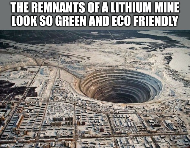 THE REMNANTS OF A LITHIUM MINE
 LOOK SO GREEN AND ECO FRIENDLY | made w/ Imgflip meme maker