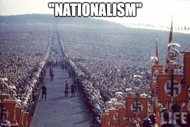 Nazi Rally | "NATIONALISM" | image tagged in nazi rally | made w/ Imgflip meme maker