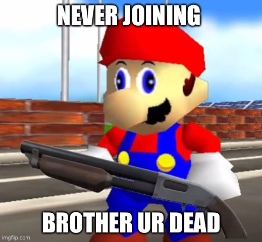 SMG4 Shotgun Mario | NEVER JOINING BROTHER UR DEAD | image tagged in smg4 shotgun mario | made w/ Imgflip meme maker