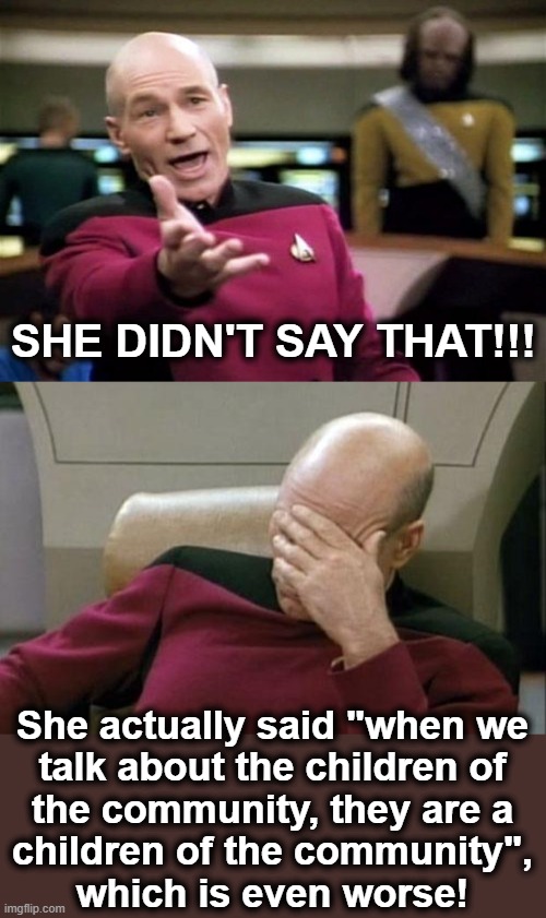 SHE DIDN'T SAY THAT!!! She actually said "when we
talk about the children of
the community, they are a
children of the community",
which is  | image tagged in startrek,memes,captain picard facepalm | made w/ Imgflip meme maker