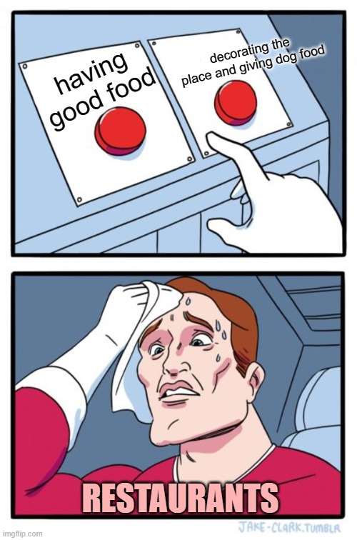 Two Buttons | decorating the place and giving dog food; having good food; RESTAURANTS | image tagged in memes,two buttons | made w/ Imgflip meme maker