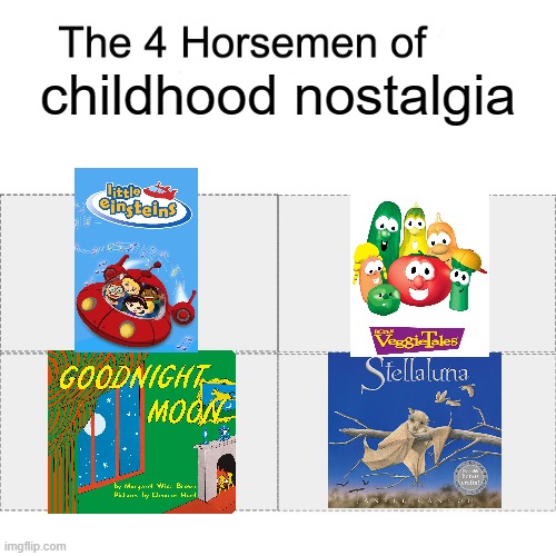 You watched or read at least one of these as a kid, change my mind | childhood nostalgia | image tagged in four horsemen of,little einsteins,veggietales,goodnight moon,stellaluna | made w/ Imgflip meme maker