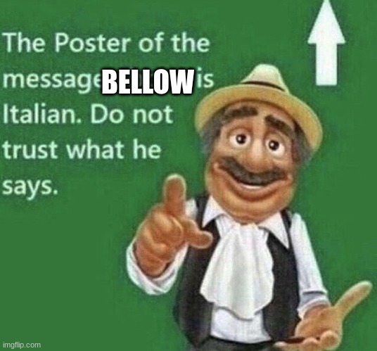 Person above is Italian | BELLOW | image tagged in person above is italian | made w/ Imgflip meme maker